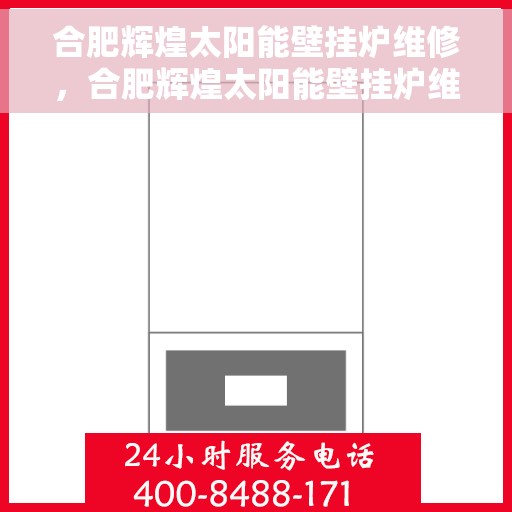合肥辉煌太阳能壁挂炉维修，合肥辉煌太阳能壁挂炉维修服务详解