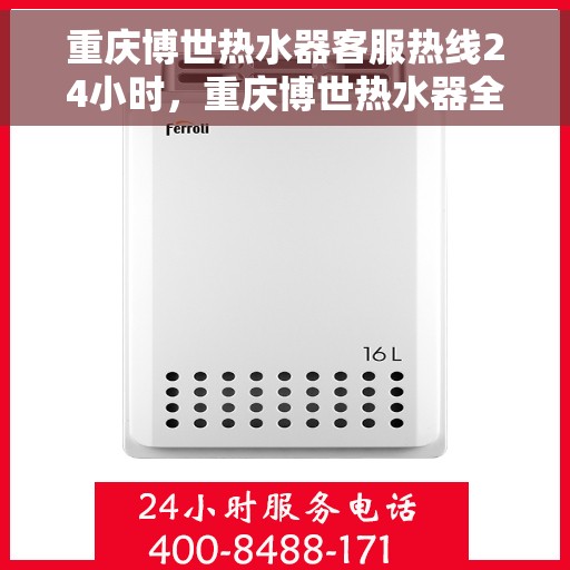 重庆博世热水器客服热线24小时，重庆博世热水器全天候客服热线，温暖服务不打烊