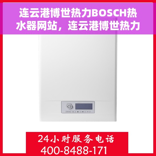连云港博世热力BOSCH热水器网站，连云港博世热力BOSCH热水器官网