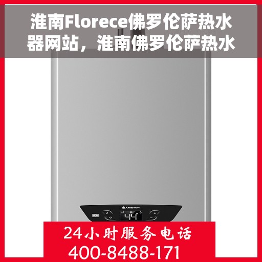 淮南Florece佛罗伦萨热水器网站，淮南佛罗伦萨热水器官方网站，专业品质，智能舒适的热水体验