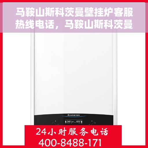 马鞍山斯科茨曼壁挂炉客服热线电话，马鞍山斯科茨曼壁挂炉客服热线全攻略，专业解答，贴心服务一键拨打