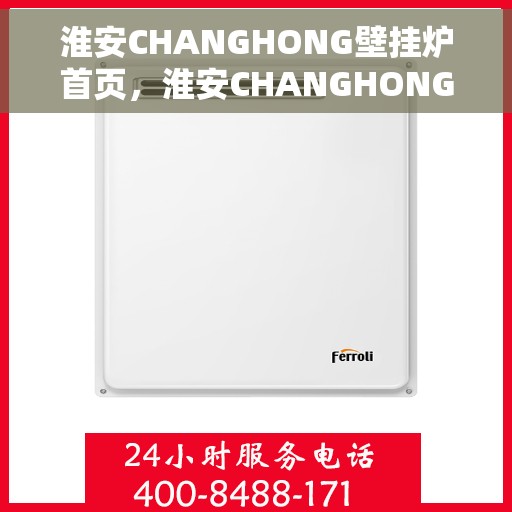 淮安CHANGHONG壁挂炉首页,淮安CHANGHONG壁挂炉,首页概览 淮安CHANGHONG壁挂炉首页,淮安CHANGHONG壁挂炉,首页概览