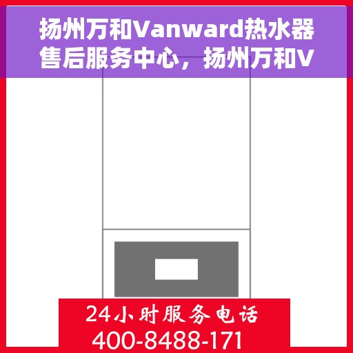 扬州万和Vanward热水器售后服务中心，扬州万和Vanward热水器售后服务中心，专业维修与贴心服务