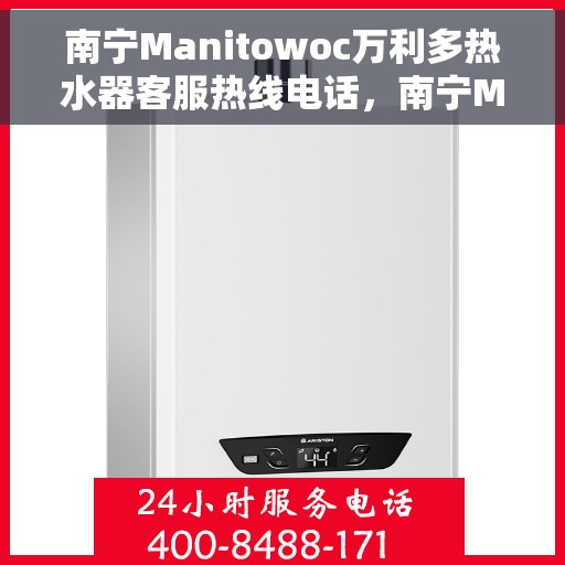 南宁Manitowoc万利多热水器客服热线电话，南宁Manitowoc万利多热水器客服热线详解，专业解答，贴心服务