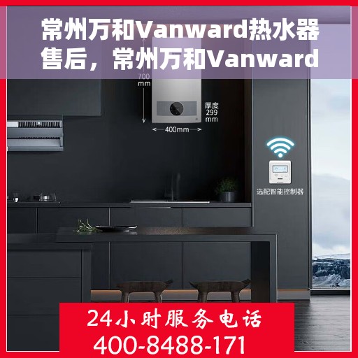 常州万和Vanward热水器售后，常州万和Vanward热水器售后服务详解