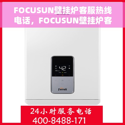 FOCUSUN壁挂炉客服热线电话，FOCUSUN壁挂炉客服热线电话，专业解答，温暖您的家！