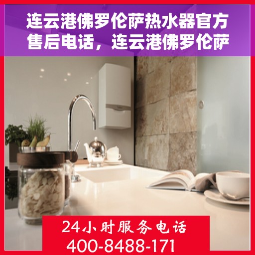 连云港佛罗伦萨热水器官方售后电话，连云港佛罗伦萨热水器售后官方联系电话