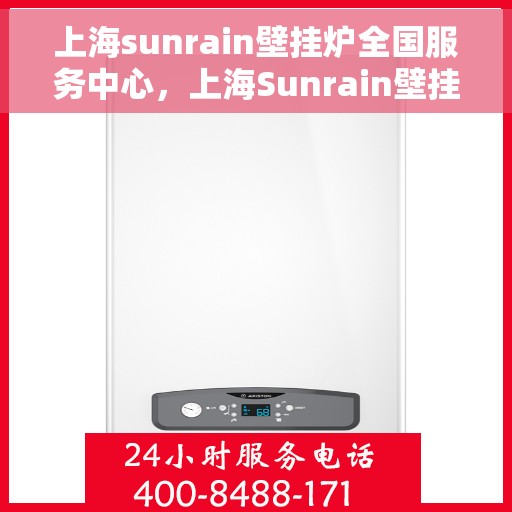 上海sunrain壁挂炉全国服务中心，上海Sunrain壁挂炉全国服务中心，专业维修与优质服务并行