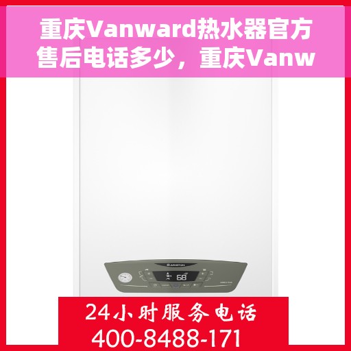 重庆Vanward热水器官方售后电话多少，重庆Vanward热水器售后电话官方查询