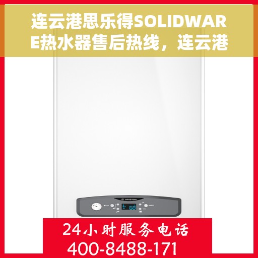 连云港思乐得SOLIDWARE热水器售后热线，连云港思乐得SOLIDWARE热水器售后服务热线解析与指南