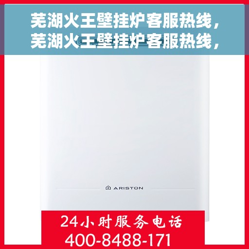 芜湖火王壁挂炉客服热线，芜湖火王壁挂炉客服热线，专业解答，贴心服务