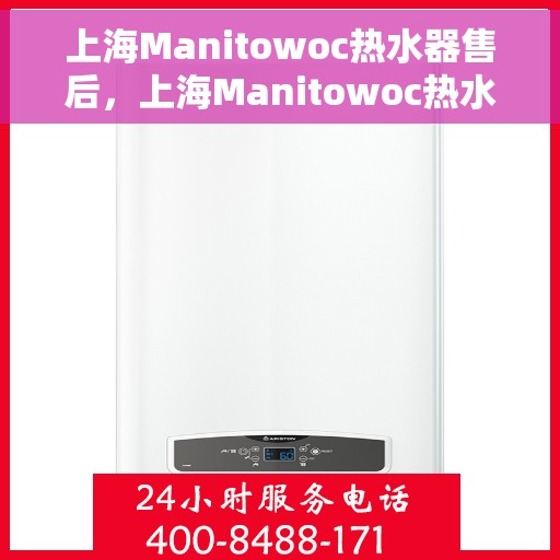 上海Manitowoc热水器售后，上海Manitowoc热水器售后服务支持详解