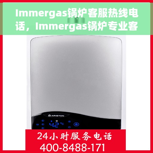 Immergas锅炉客服热线电话，Immergas锅炉专业客服热线电话，为您解答疑问！