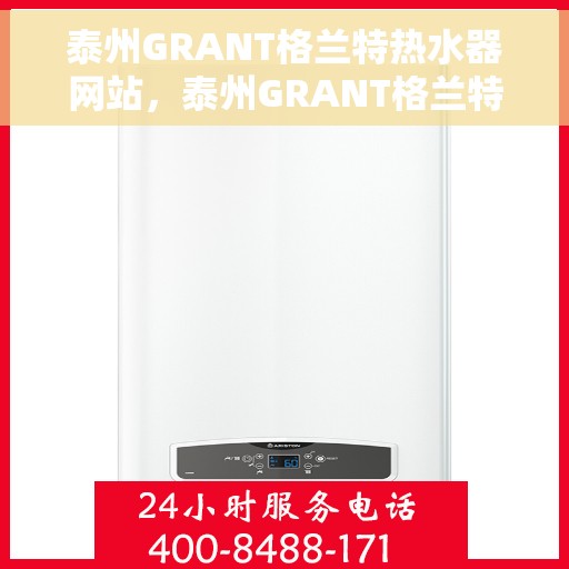 泰州GRANT格兰特热水器网站，泰州GRANT格兰特热水器官网，专业品质，温暖您的生活
