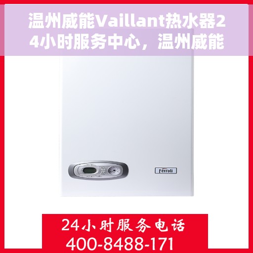 温州威能Vaillant热水器24小时服务中心，温州威能Vaillant热水器全天候服务热线，专业维修、安装与售后无忧