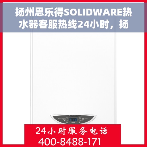 扬州思乐得SOLIDWARE热水器客服热线24小时，扬州思乐得SOLIDWARE热水器全天候客服热线支持