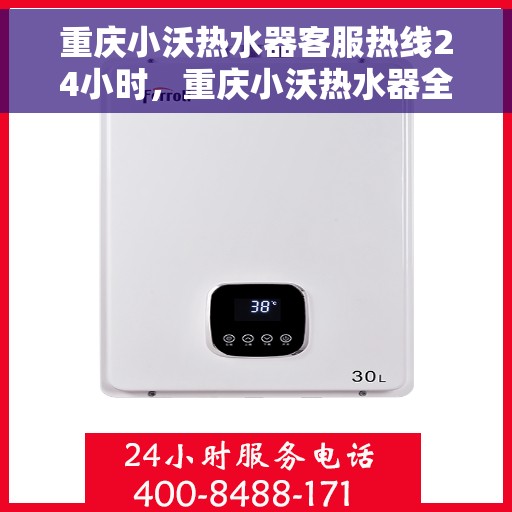 重庆小沃热水器客服热线24小时，重庆小沃热水器全天候客服热线，温暖服务不打烊