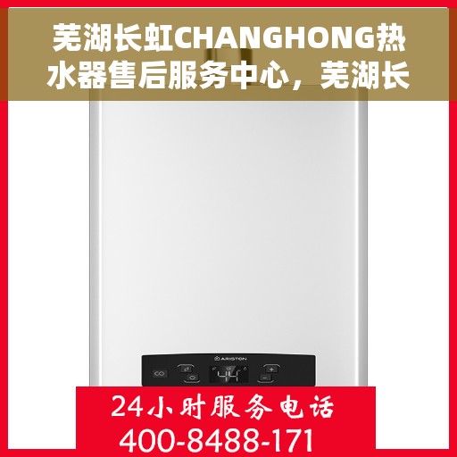 芜湖长虹CHANGHONG热水器售后服务中心，芜湖长虹CHANGHONG热水器售后服务中心，专业维修与优质服务并行