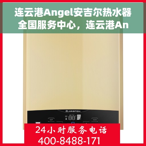 连云港Angel安吉尔热水器全国服务中心，连云港Angel安吉尔热水器全国服务中心，专业维修与优质服务同步进行