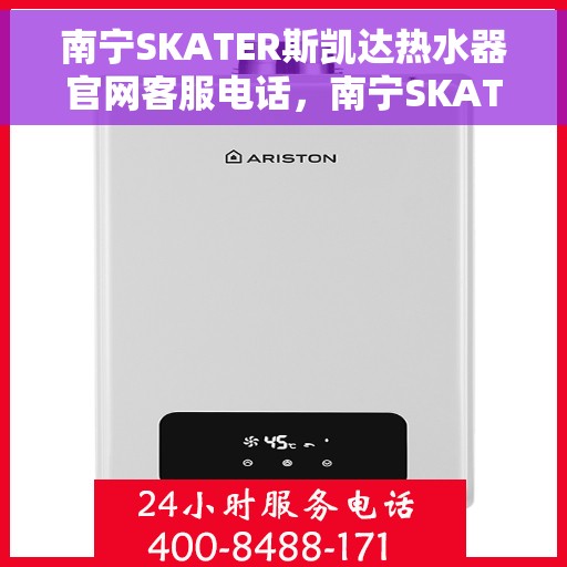 南宁SKATER斯凯达热水器官网客服电话，南宁SKATER斯凯达热水器官网客服热线及售后服务电话