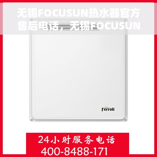 无锡FOCUSUN热水器官方售后电话，无锡FOCUSUN热水器售后官方电话服务热线及维修指南