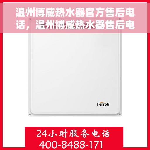 温州博威热水器官方售后电话，温州博威热水器售后电话官方服务热线及维修指南