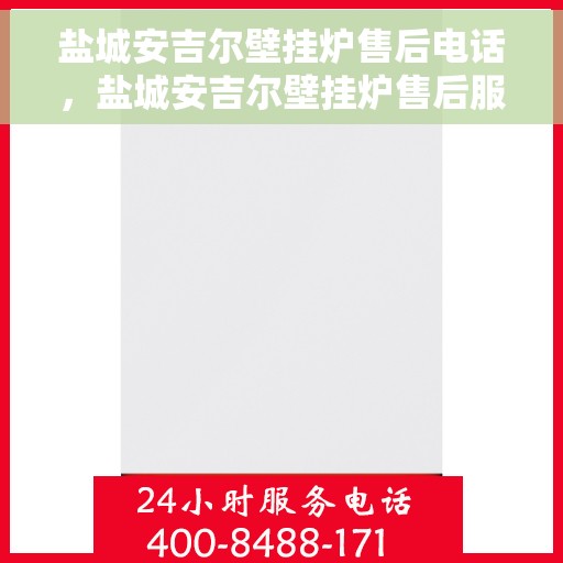 盐城安吉尔壁挂炉售后电话，盐城安吉尔壁挂炉售后服务热线及电话查询指南