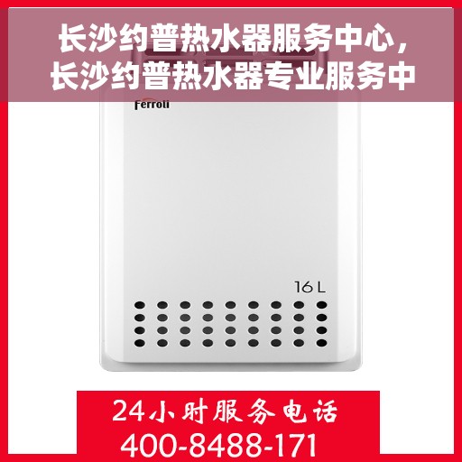 长沙约普热水器服务中心，长沙约普热水器专业服务中心，专注热水解决方案，贴心服务温暖万家
