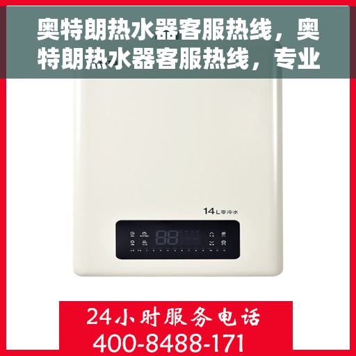 奥特朗热水器客服热线，奥特朗热水器客服热线，专业解答，贴心服务