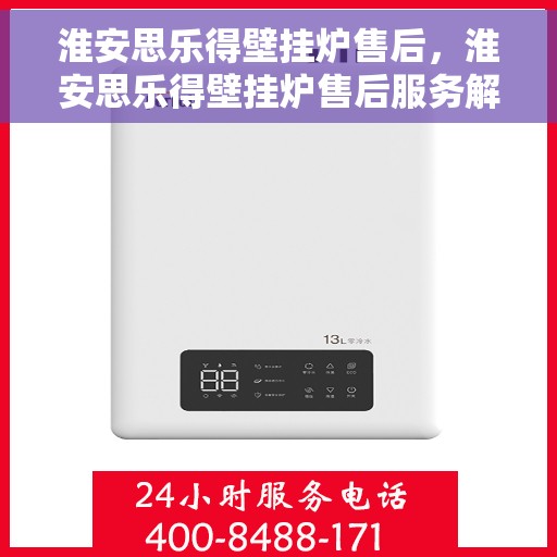 淮安思乐得壁挂炉售后，淮安思乐得壁挂炉售后服务解析