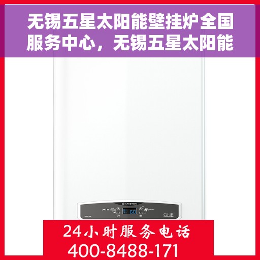 无锡五星太阳能壁挂炉全国服务中心，无锡五星太阳能壁挂炉全国服务中心，专业服务，品质保障