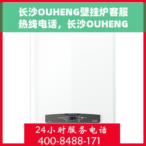 长沙OUHENG壁挂炉客服热线电话，长沙OUHENG壁挂炉客服热线全攻略，专业解答，一键拨打热线电话