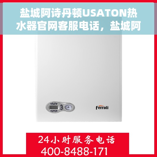 盐城阿诗丹顿USATON热水器官网客服电话，盐城阿诗丹顿USATON热水器官网服务热线与客服支持团队联系方式解析