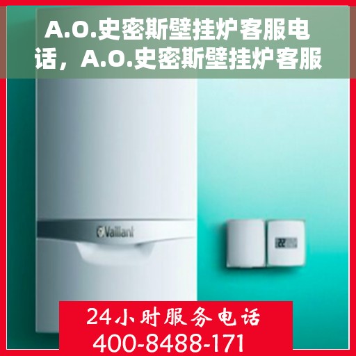 A.O.史密斯壁挂炉客服电话，A.O.史密斯壁挂炉客服热线及售后服务指南