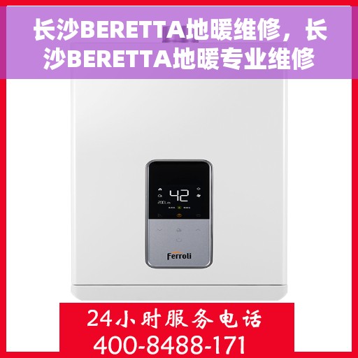 长沙BERETTA地暖维修,长沙BERETTA地暖专业维修服务 长沙BERETTA地暖维修,长沙BERETTA地暖专业维修服务