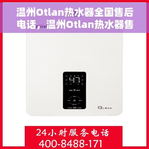 温州Otlan热水器全国售后电话，温州Otlan热水器售后服务热线及电话全攻略