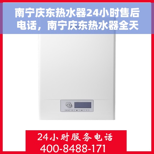 南宁庆东热水器24小时售后电话，南宁庆东热水器全天候售后热线，专业服务随时响应