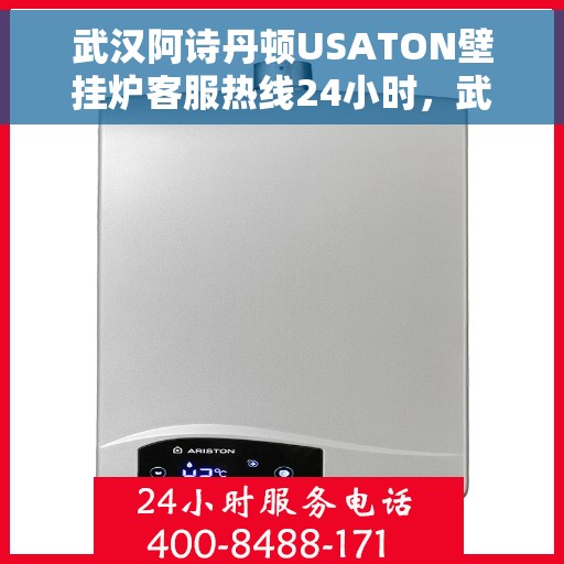 武汉阿诗丹顿USATON壁挂炉客服热线24小时，武汉阿诗丹顿USATON壁挂炉全天候客服热线，暖心服务随时在线
