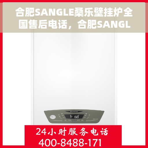 合肥SANGLE桑乐壁挂炉全国售后电话，合肥SANGLE桑乐壁挂炉售后电话全解析，专业维修与贴心服务一网打尽