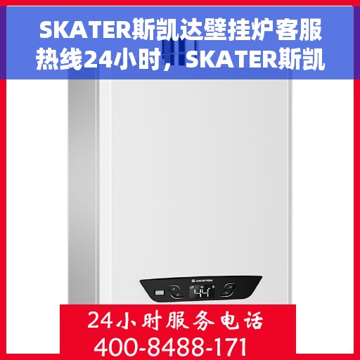 SKATER斯凯达壁挂炉客服热线24小时，SKATER斯凯达壁挂炉全天候客服热线，温暖服务不打烊