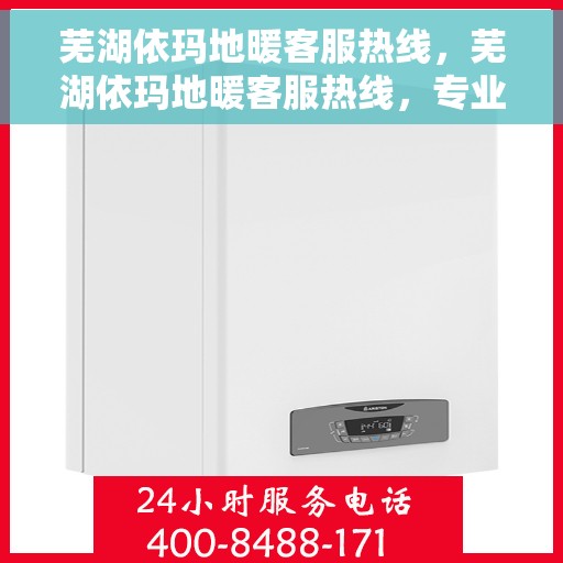 芜湖依玛地暖客服热线，芜湖依玛地暖客服热线，专业解答，温暖您的生活