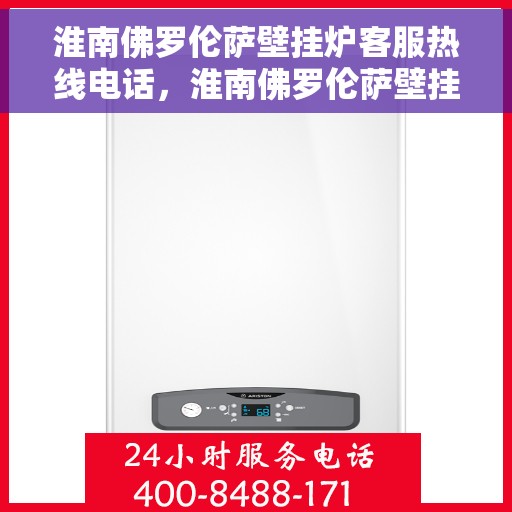 淮南佛罗伦萨壁挂炉客服热线电话，淮南佛罗伦萨壁挂炉客户服务热线电话解析及指南