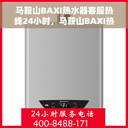 马鞍山BAXI热水器客服热线24小时，马鞍山BAXI热水器全天候客服热线，专业解答，温暖不断线