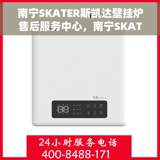 南宁SKATER斯凯达壁挂炉售后服务中心，南宁SKATER斯凯达壁挂炉售后服务中心，专业维修与优质服务