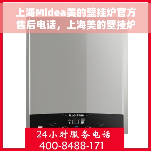 上海Midea美的壁挂炉官方售后电话，上海美的壁挂炉官方售后电话服务热线及维修指南