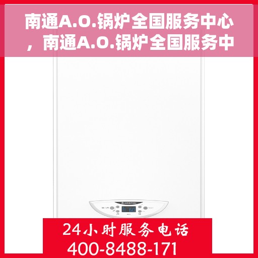 南通A.O.锅炉全国服务中心，南通A.O.锅炉全国服务中心，专业维修与优质服务并重