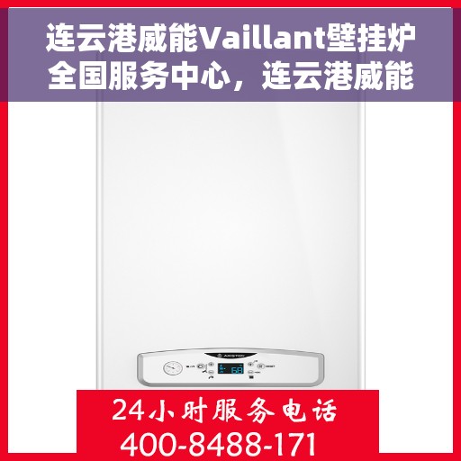 连云港威能Vaillant壁挂炉全国服务中心，连云港威能Vaillant壁挂炉全国服务中心，专业维修与优质服务一体化