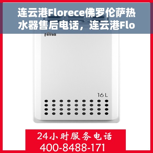 连云港Florece佛罗伦萨热水器售后电话，连云港Florece佛罗伦萨热水器售后服务热线及电话查询