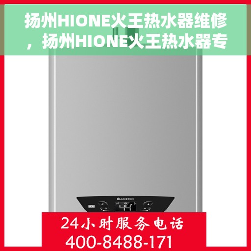 扬州HIONE火王热水器维修，扬州HIONE火王热水器专业维修服务