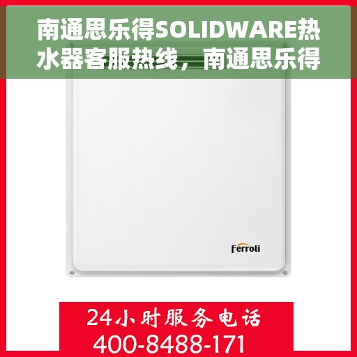 南通思乐得SOLIDWARE热水器客服热线，南通思乐得SOLIDWARE热水器客户服务热线，专业解答，贴心关怀